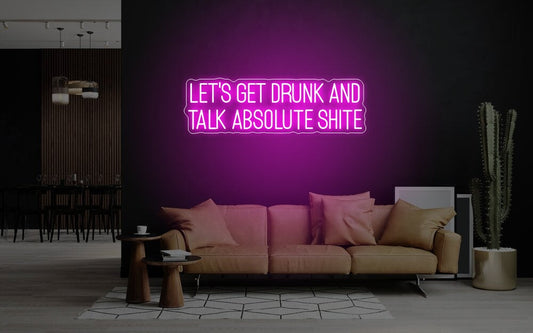 Let's Get Drunk And Talk Absolute Shite Neon Sign